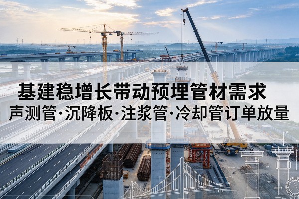 临海基建稳增长带动预埋监测管材需求,声测管、沉降板、注浆管订单持续放量