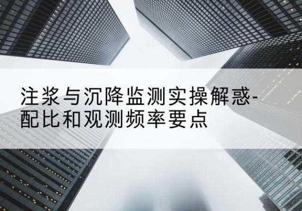 临海水泥浆配比不当会不会造成注浆管堵管？-注浆与沉降监测实操解惑-配比和观测频率要点